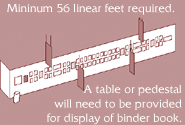 Minimum 56 linear feet required. A table or pedestal will need to be provided for display of binder book.